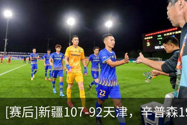 [赛后]新疆107-92天津，辛普森19分7板9助，时德帅13分4板2助